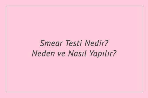 Smear Testi Nedir? Neden ve Nasıl Yapılır?