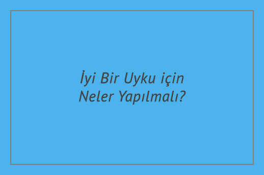 İyi Bir Uyku için Neler Yapılmalı?