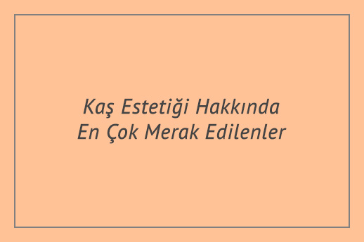 Kaş Estetiği Hakkında En Çok Merak Edilenler