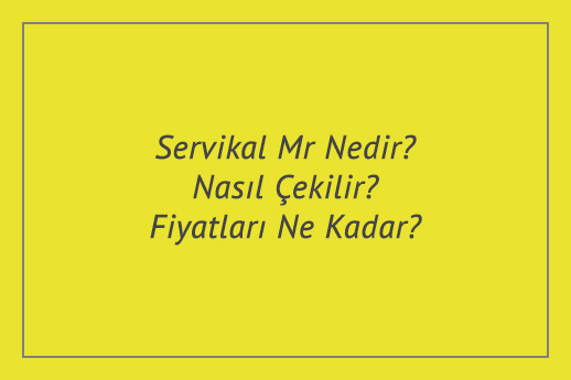 Servikal Mr Nedir? Nasıl Çekilir? Fiyatları Ne Kadar?