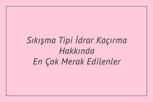 Sıkışma Tipi İdrar Kaçırma Hakkında En Çok Merak Edilenler