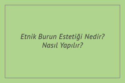 Etnik Burun Estetiği Nedir? Nasıl Yapılır?