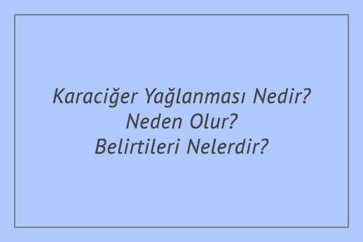 Karaciğer Yağlanması Nedir? Neden Olur? Belirtileri Nelerdir?