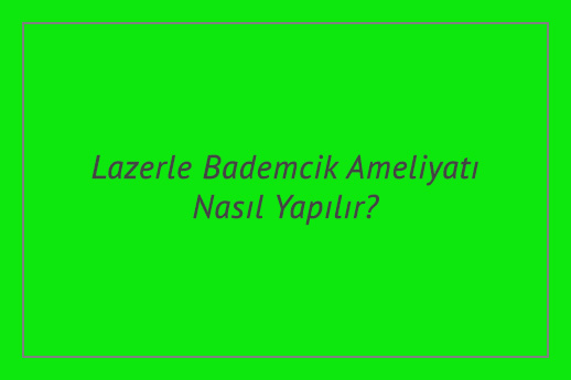 Lazerle Bademcik Ameliyatı Nasıl Yapılır?