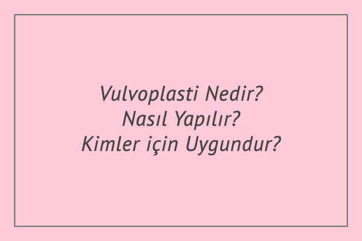 Vulvoplasti Nedir? Nasıl Yapılır? Kimler için Uygundur?