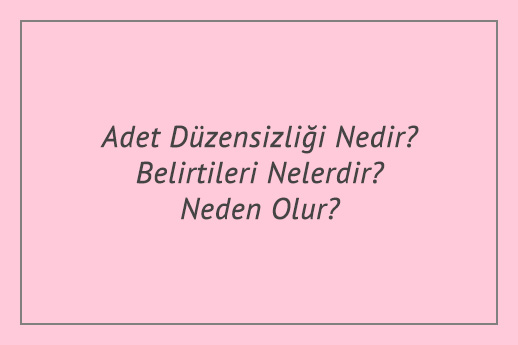 Adet Düzensizliği Nedir? Belirtileri Nelerdir? Neden Olur?