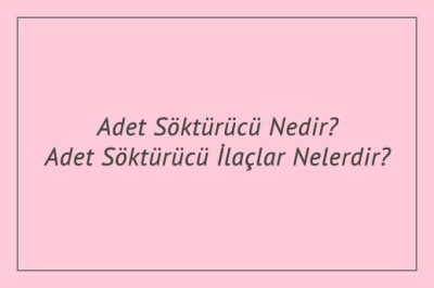 Adet Söktürücü Nedir? Adet Söktürücü İlaçlar Nelerdir?