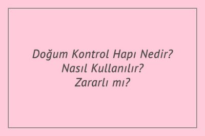 Doğum Kontrol Hapı Nedir? Nasıl Kullanılır? Zararlı mı?