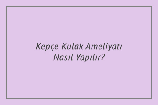 Kepçe Kulak Ameliyatı Nasıl Yapılır?