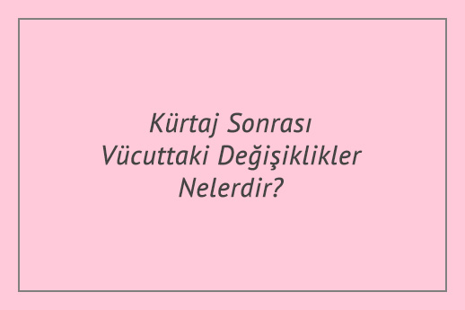 Kürtaj Sonrası Vücuttaki Değişiklikler Nelerdir?