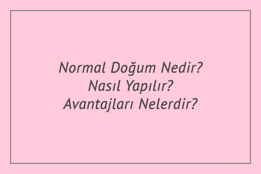 Normal Doğum Nedir? Nasıl Yapılır? Avantajları Nelerdir?