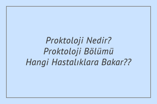 Proktoloji Nedir? Proktoloji Bölümü Hangi Hastalıklara Bakar?