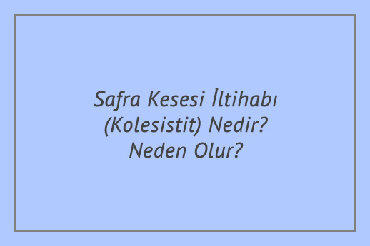 Safra Kesesi İltihabı (Kolesistit) Nedir? Neden Olur?