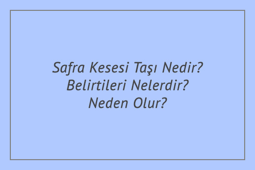 Safra Kesesi Taşı Nedir? Belirtileri Nelerdir? Neden Olur?