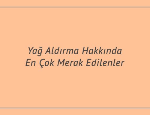 Yağ Aldırma Hakkında En Çok Merak Edilenler