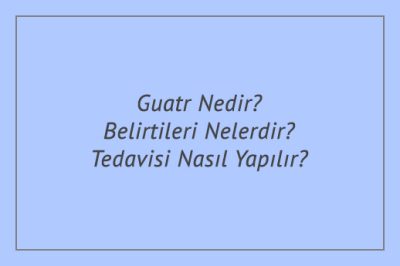 Guatr Nedir? Belirtileri Nelerdir? Tedavisi Nasıl Yapılır?