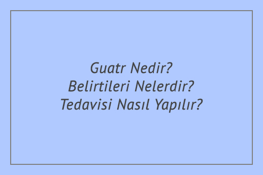 Guatr Nedir? Belirtileri Nelerdir? Tedavisi Nasıl Yapılır?