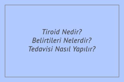 Tiroid Nedir? Belirtileri Nelerdir? Tedavisi Nasıl Yapılır?