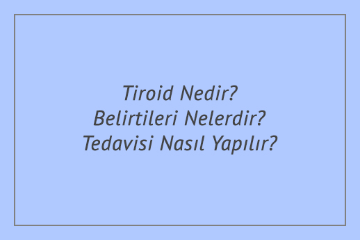 Tiroid Nedir? Belirtileri Nelerdir? Tedavisi Nasıl Yapılır?