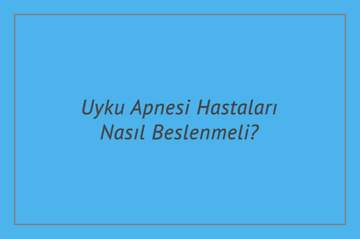 Uyku Apnesi Hastaları Nasıl Beslenmeli?