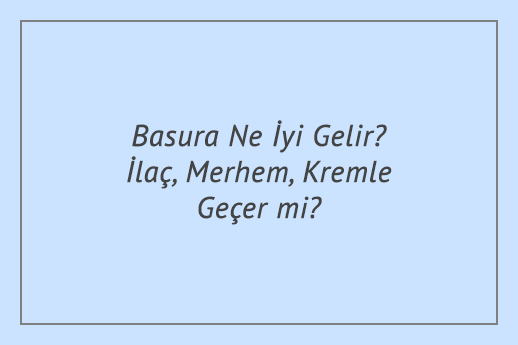 Basura Ne İyi Gelir? İlaç, Merhem, Kremle Geçer mi?