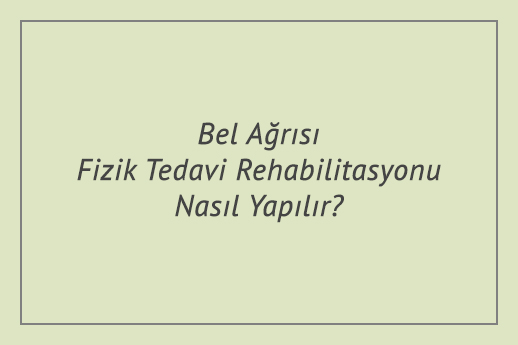 Bel Ağrısı Fizik Tedavi Rehabilitasyonu Nasıl Yapılır?