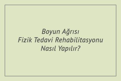 Boyun Ağrısı Fizik Tedavi Rehabilitasyonu Nasıl Yapılır?