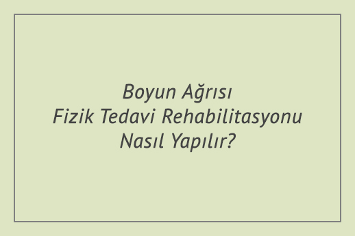 Boyun Ağrısı Fizik Tedavi Rehabilitasyonu Nasıl Yapılır?