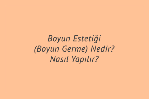 Boyun Estetiği (Boyun Germe) Nedir? Nasıl Yapılır?