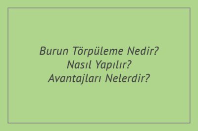 Burun Törpüleme Nedir? Nasıl Yapılır? Avantajları Nelerdir?
