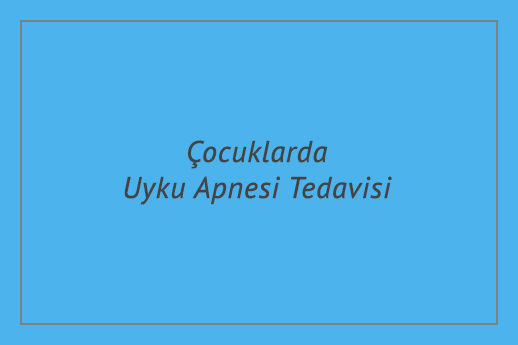 Çocuklarda Uyku Apnesi Tedavisi