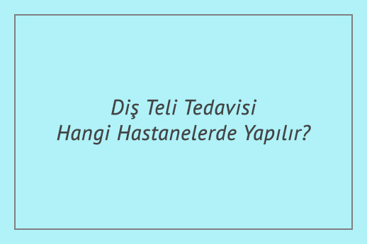 Diş Teli Tedavisi Hangi Hastanelerde Yapılır?