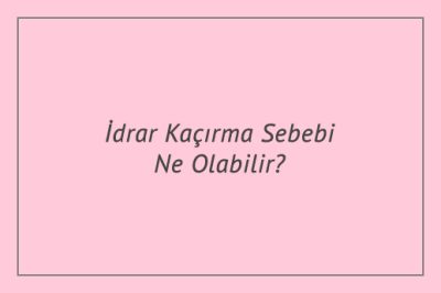 İdrar Kaçırma Sebebi Ne Olabilir?