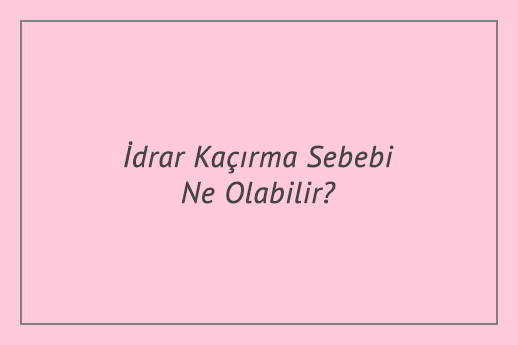 İdrar Kaçırma Sebebi Ne Olabilir?