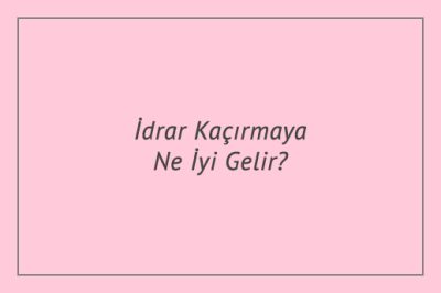 İdrar Kaçırmaya Ne İyi Gelir?