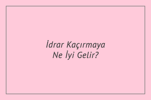 İdrar Kaçırmaya Ne İyi Gelir?