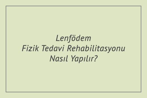 Lenfödem Fizik Tedavi Rehabilitasyonu Nasıl Yapılır?
