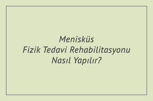 Menisküs Fizik Tedavi Rehabilitasyonu Nasıl Yapılır?