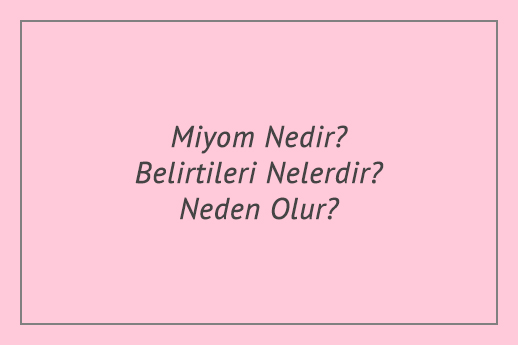 Miyom Nedir? Belirtileri Nelerdir? Neden Olur?