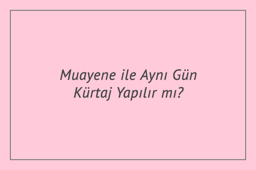 Muayene ile Aynı Gün Kürtaj Yapılır mı?