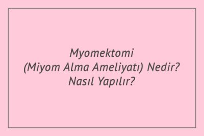 Myomektomi (Miyom Alma Ameliyatı) Nedir? Nasıl Yapılır?