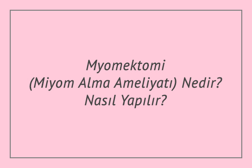 Myomektomi (Miyom Alma Ameliyatı) Nedir? Nasıl Yapılır?