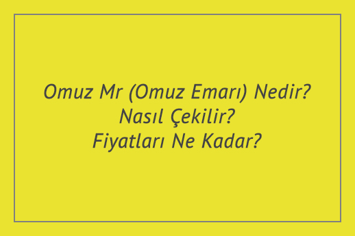 Omuz Mr (Omuz Emarı) Nedir? Nasıl Çekilir? Fiyatları Ne Kadar?