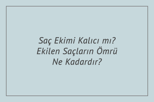 Saç Ekimi Kalıcı mı? Ekilen Saçların Ömrü Ne Kadardır?