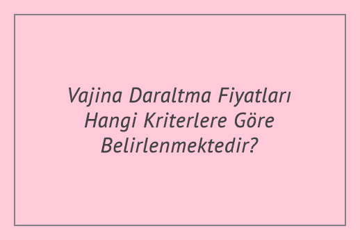 Vajina Daraltma Fiyatları Hangi Kriterlere Göre Belirlenmektedir?