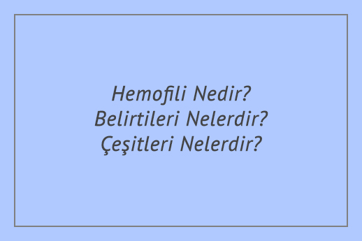 Hemofili Nedir? Belirtileri Nelerdir? Çeşitleri Nelerdir?