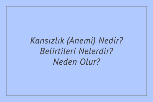 Kansızlık (Anemi) Nedir? Belirtileri Nelerdir? Neden Olur?