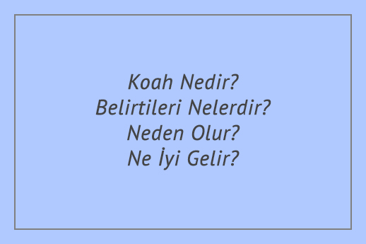 Koah Nedir? Belirtileri Nelerdir? Neden Olur? Ne İyi Gelir?