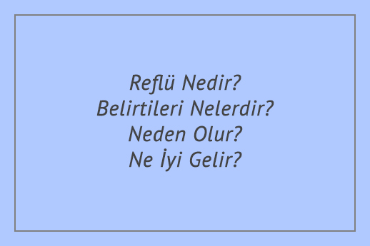 Reflü Nedir? Belirtileri Nelerdir? Neden Olur? Ne İyi Gelir?