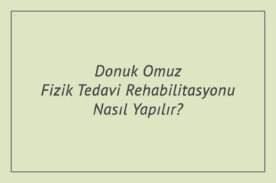 Donuk Omuz Fizik Tedavi Rehabilitasyonu Nasıl Yapılır?